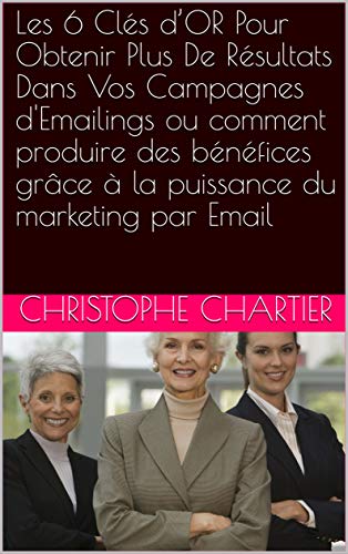 Les 6 Clés d’OR Pour Obtenir Plus De Résultats Dans Vos Campagnes d'Emailings