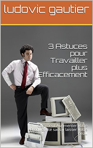 3 Astuces pour travailler plus efficacement